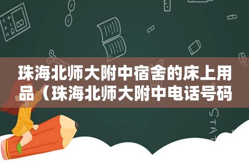 珠海北师大附中宿舍的床上用品（珠海北师大附中电话号码）