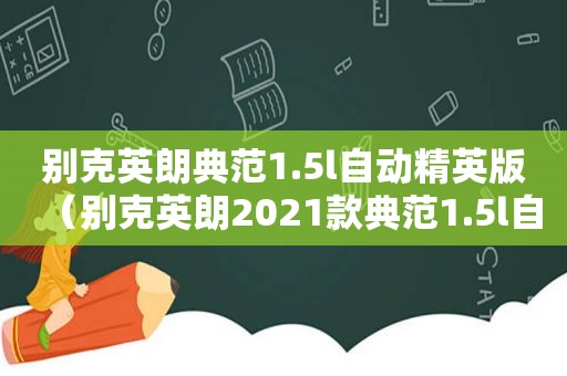 别克英朗典范1.5l自动精英版（别克英朗2021款典范1.5l自动精英型试驾）