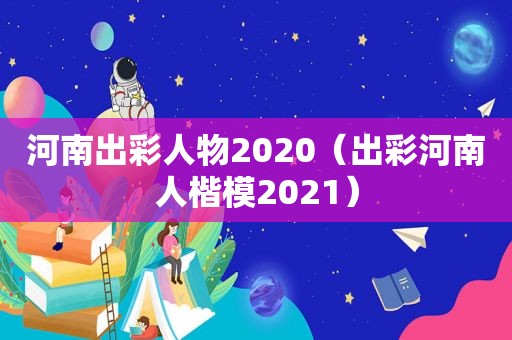 河南出彩人物2020（出彩河南人楷模2021）