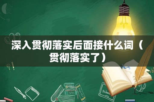 深入贯彻落实后面接什么词（贯彻落实了）