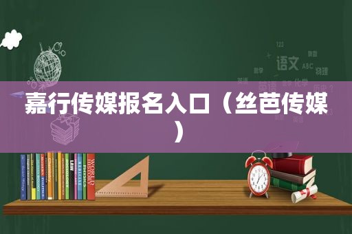 嘉行传媒报名入口（丝芭传媒）