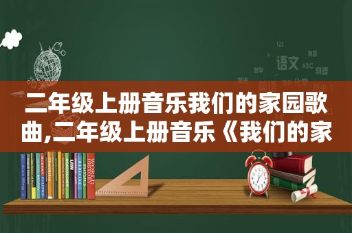 二年级上册音乐我们的家园歌曲,二年级上册音乐《我们的家园》