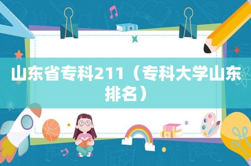 山东省专科211（专科大学山东排名）