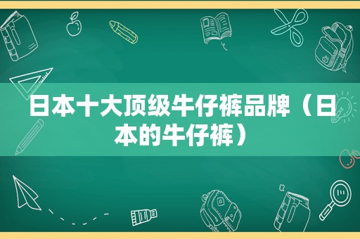 日本十大顶级牛仔裤品牌（日本的牛仔裤）