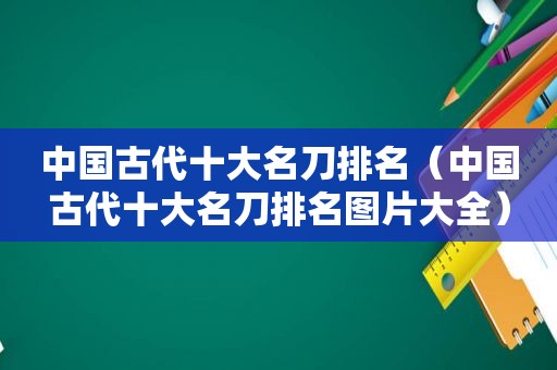 中国古代十大名刀排名（中国古代十大名刀排名图片大全）