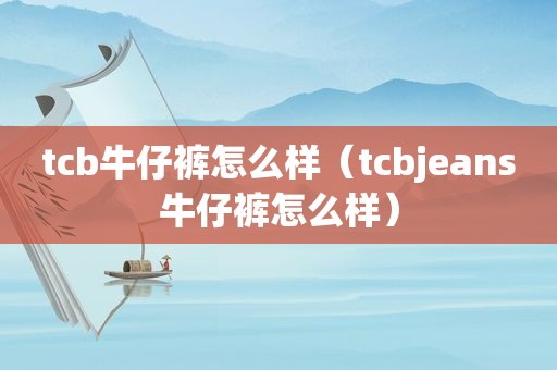 tcb牛仔裤怎么样（tcbjeans牛仔裤怎么样）