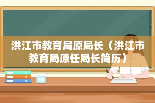 洪江市教育局原局长（洪江市教育局原任局长简历）