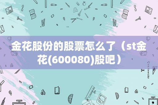 金花股份的股票怎么了（st金花(600080)股吧）