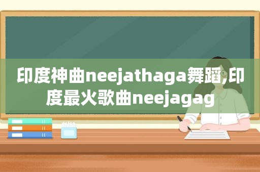 印度神曲neejathaga舞蹈,印度最火歌曲neejagag