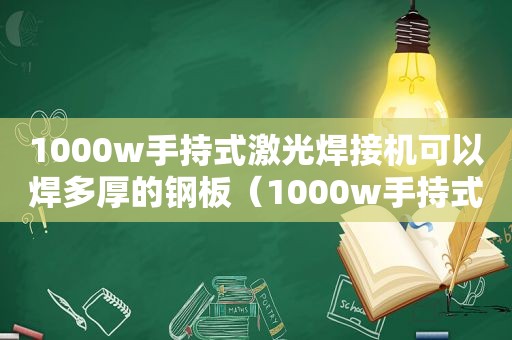 1000w手持式激光焊接机可以焊多厚的钢板（1000w手持式激光焊接机可以焊多厚的铝板）