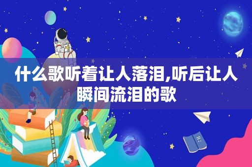 什么歌听着让人落泪,听后让人瞬间流泪的歌