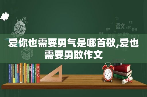 爱你也需要勇气是哪首歌,爱也需要勇敢作文