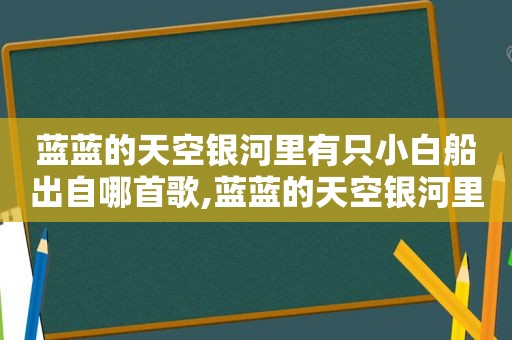 蓝蓝的天空银河里有只小白船出自哪首歌,蓝蓝的天空银河里有只小白船小白船指的是什么