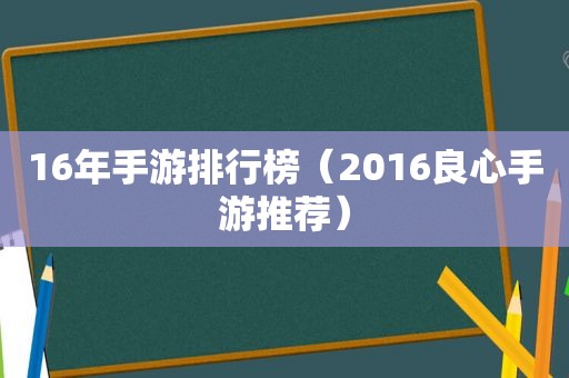 16年手游排行榜（2016良心手游推荐）