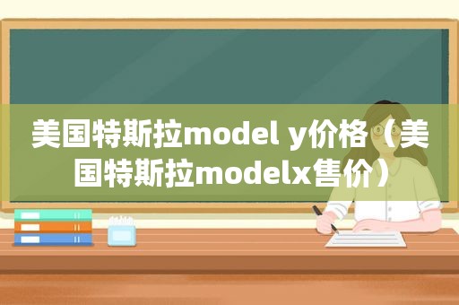 美国特斯拉model y价格（美国特斯拉modelx售价）