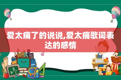 爱太痛了的说说,爱太痛歌词表达的感情