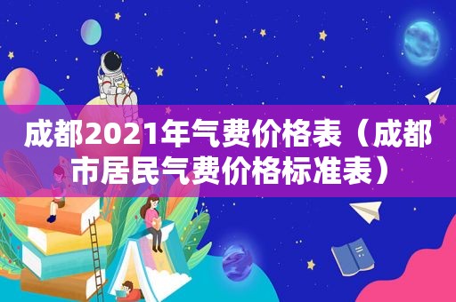 成都2021年气费价格表（成都市居民气费价格标准表）