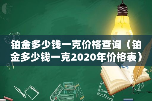 铂金多少钱一克价格查询（铂金多少钱一克2020年价格表）