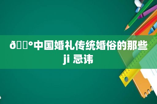 🎰中国婚礼传统婚俗的那些ji 忌讳