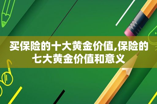 买保险的十大黄金价值,保险的七大黄金价值和意义