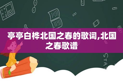 亭亭白桦北国之春的歌词,北国之春歌谱