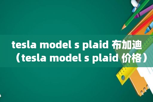 tesla model s plaid 布加迪（tesla model s plaid 价格）