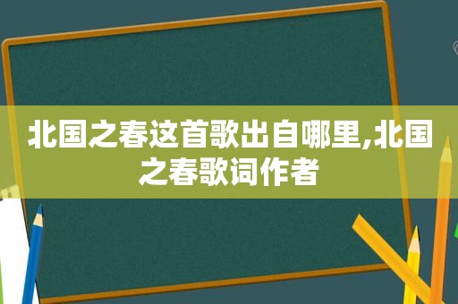 北国之春这首歌出自哪里,北国之春歌词作者