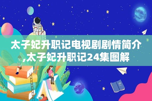 太子妃升职记电视剧剧情简介,太子妃升职记24集图解