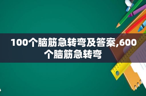 100个脑筋急转弯及答案,600个脑筋急转弯