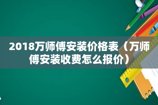 2018万师傅安装价格表（万师傅安装收费怎么报价）