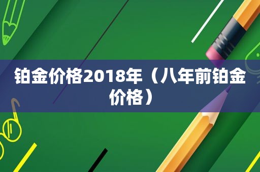 铂金价格2018年（八年前铂金价格）