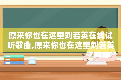 原来你也在这里刘若英在线试听歌曲,原来你也在这里刘若英免费听