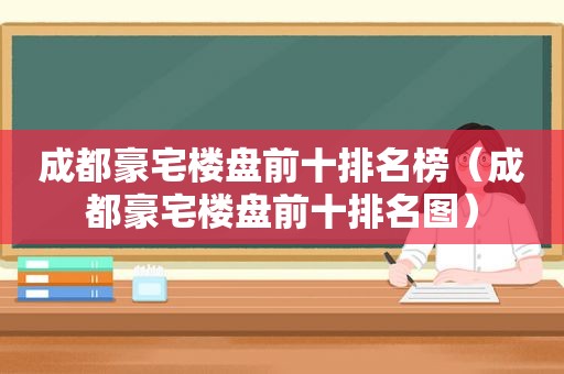 成都豪宅楼盘前十排名榜（成都豪宅楼盘前十排名图）