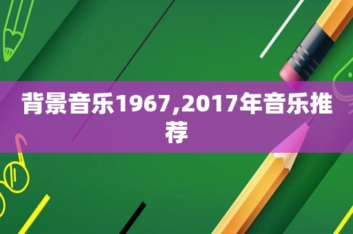 背景音乐1967,2017年音乐推荐