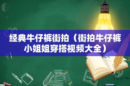 经典牛仔裤街拍（街拍牛仔裤小姐姐穿搭视频大全）