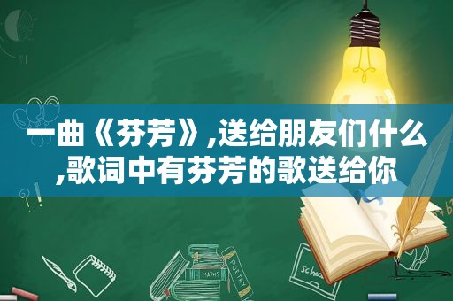 一曲《芬芳》,送给朋友们什么,歌词中有芬芳的歌送给你