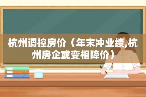 杭州调控房价（年末冲业绩,杭州房企或变相降价）