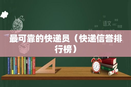 最可靠的快递员（快递信誉排行榜）