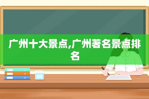 广州十大景点,广州著名景点排名