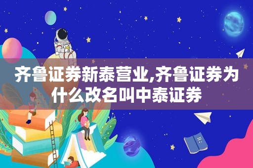 齐鲁证券新泰营业,齐鲁证券为什么改名叫中泰证券