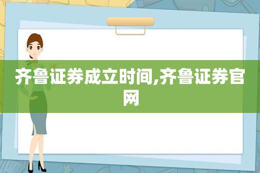 齐鲁证券成立时间,齐鲁证券官网