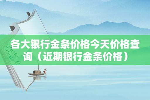 各大银行金条价格今天价格查询（近期银行金条价格）