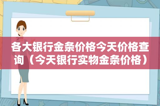 各大银行金条价格今天价格查询（今天银行实物金条价格）