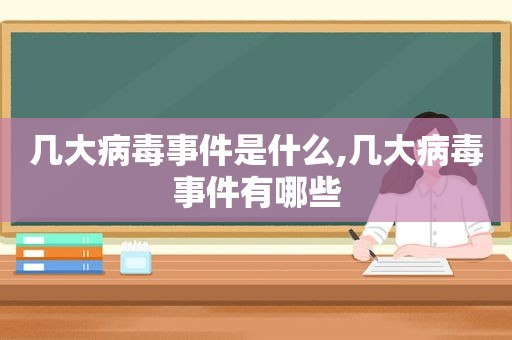 几大病毒事件是什么,几大病毒事件有哪些