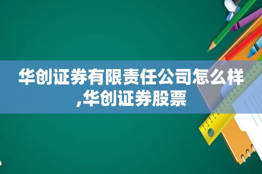 华创证券有限责任公司怎么样,华创证券股票