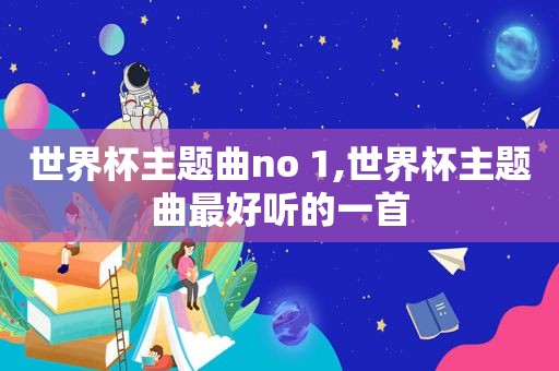 世界杯主题曲no 1,世界杯主题曲最好听的一首