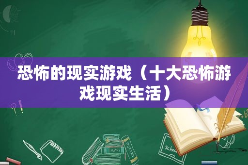 恐怖的现实游戏（十大恐怖游戏现实生活）