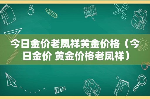 今日金价老凤祥黄金价格（今日金价 黄金价格老凤祥）