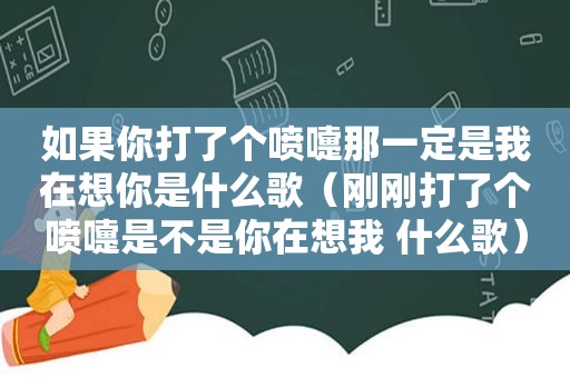 如果你打了个喷嚏那一定是我在想你是什么歌（刚刚打了个喷嚏是不是你在想我 什么歌）