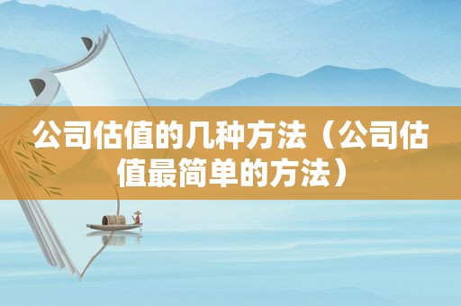 公司估值的几种方法（公司估值最简单的方法）